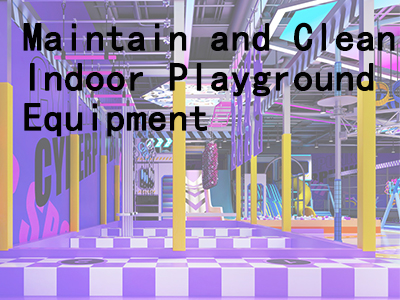 A Practical Guide to Indoor Playground Maintenance & Cleaning